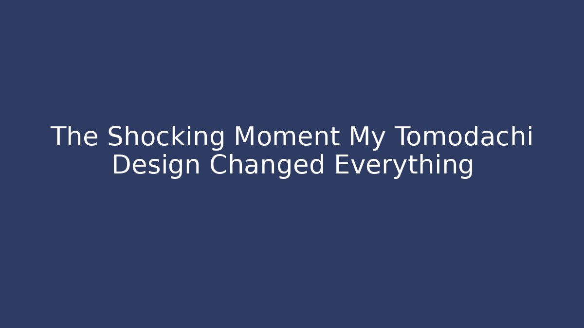 The Shocking Moment My Tomodachi Design Changed Everything