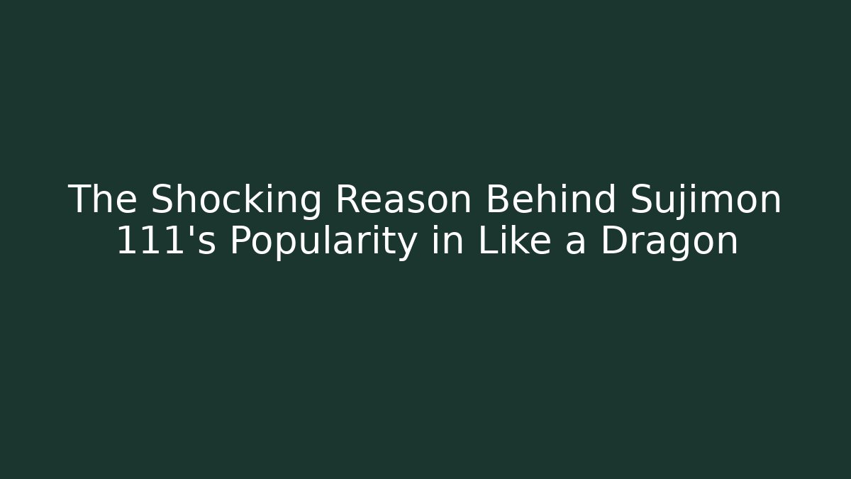 The Shocking Reason Behind Sujimon 111's Popularity in Like a Dragon