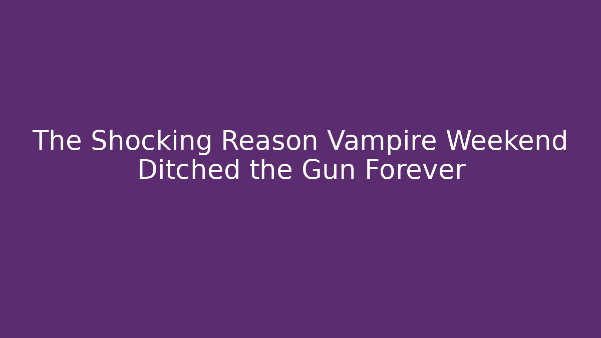 The Shocking Reason Vampire Weekend Ditched the Gun Forever - NADclinic