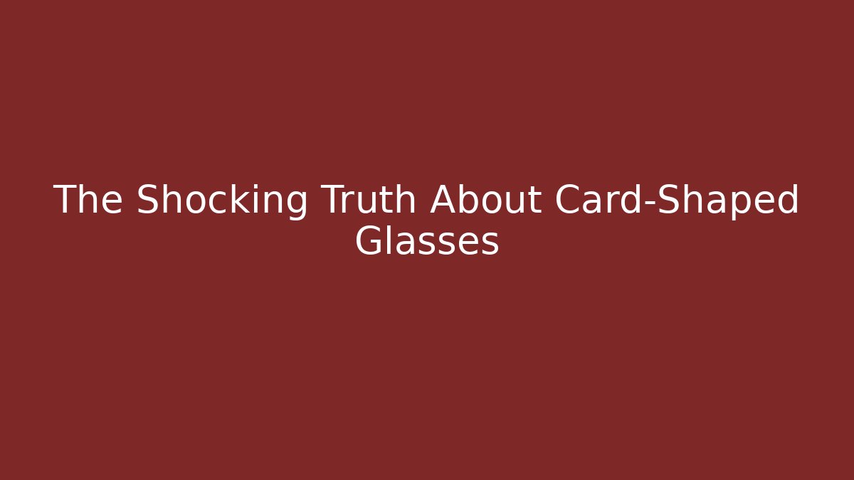 The Shocking Truth About Card-Shaped Glasses
