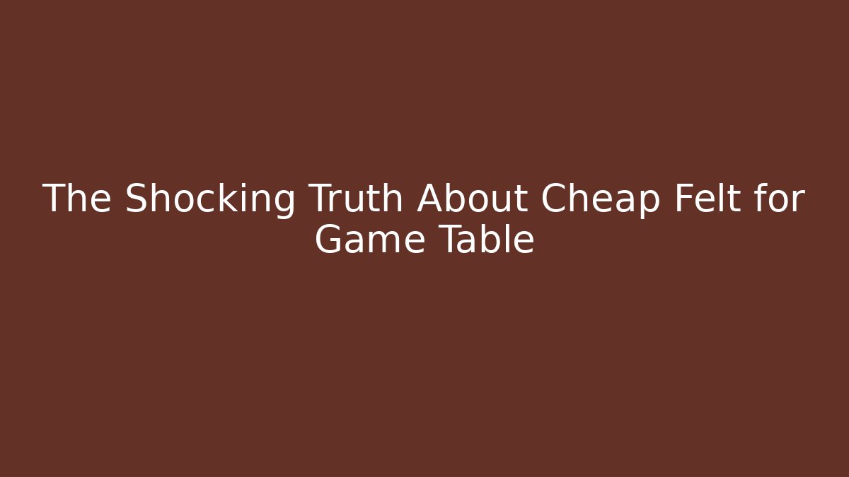 The Shocking Truth About Cheap Felt for Game Table