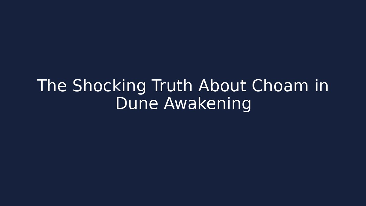 The Shocking Truth About Choam in Dune Awakening