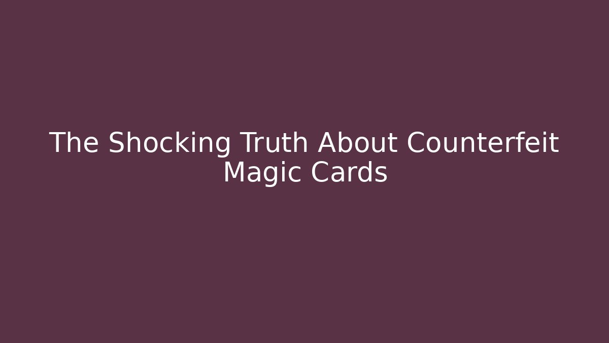 The Shocking Truth About Counterfeit Magic Cards - NADclinic