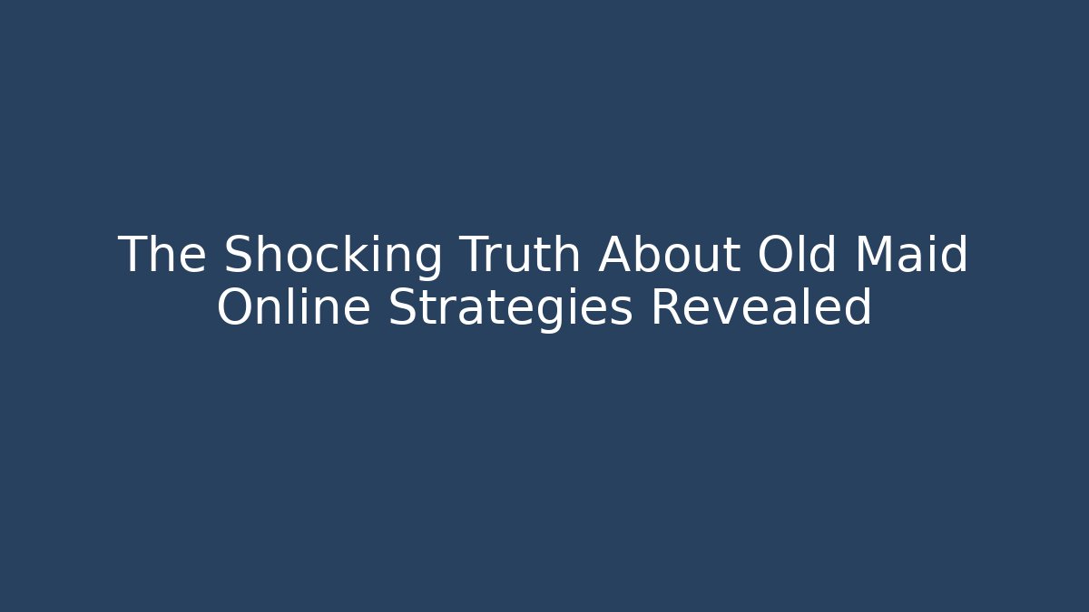 The Shocking Truth About Old Maid Online Strategies Revealed