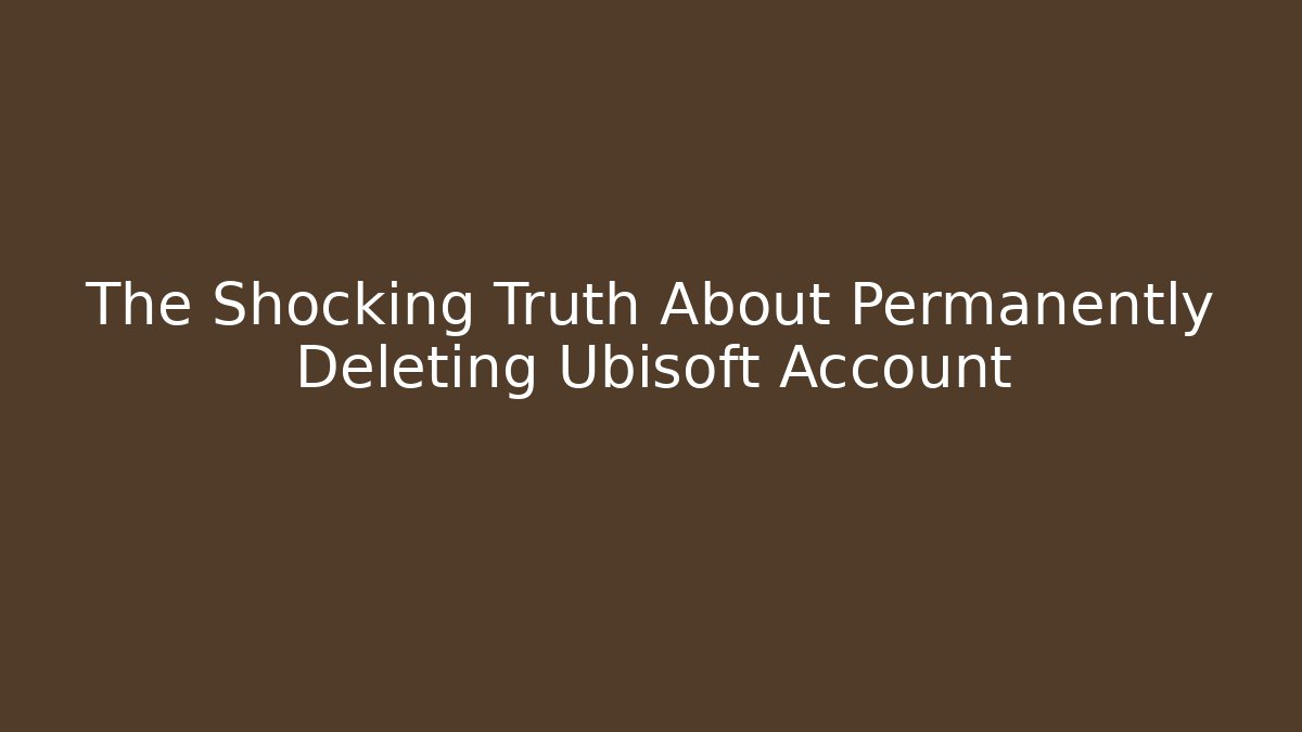 The Shocking Truth About Permanently Deleting Ubisoft Account