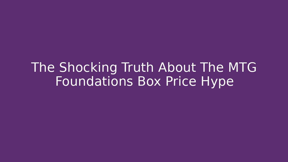 The Shocking Truth About The MTG Foundations Box Price Hype