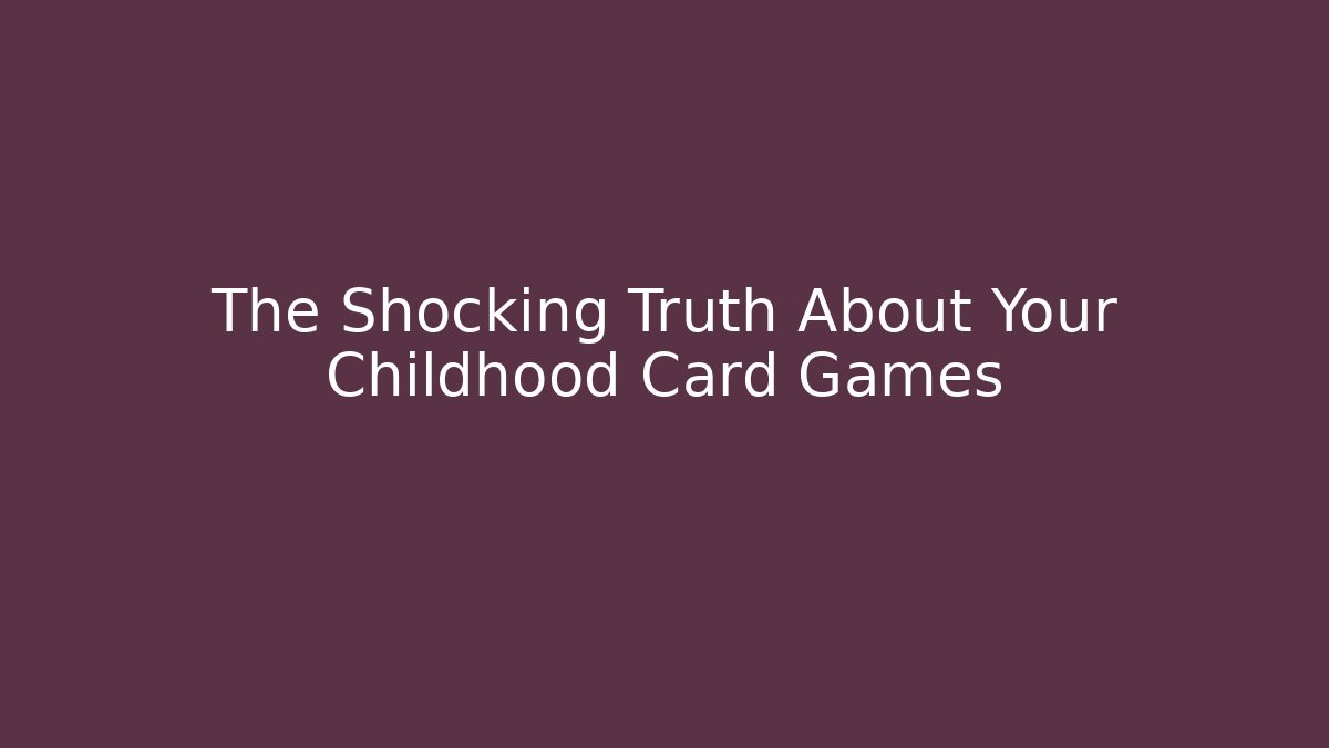 The Shocking Truth About Your Childhood Card Games