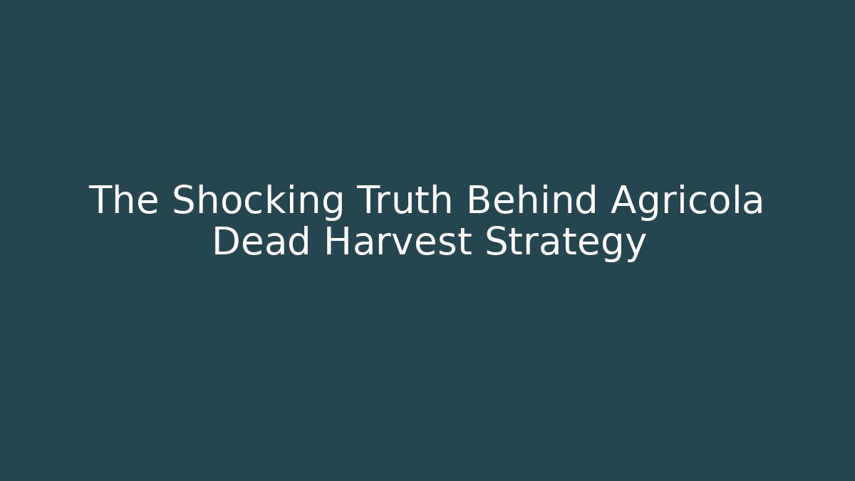 The Shocking Truth Behind Agricola Dead Harvest Strategy
