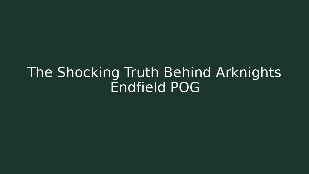 The Shocking Truth Behind Arknights Endfield POG