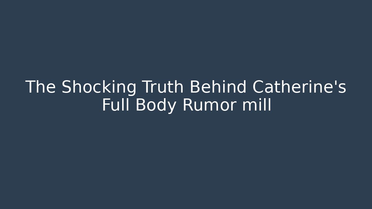 The Shocking Truth Behind Catherine's Full Body Rumor mill