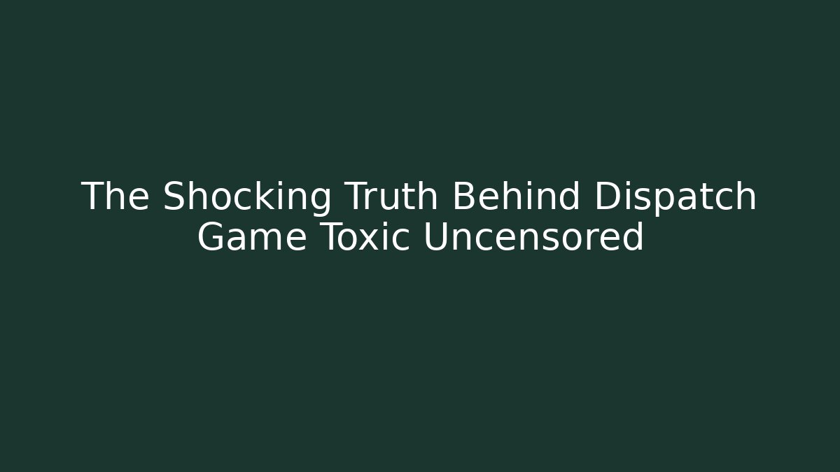 The Shocking Truth Behind Dispatch Game Toxic Uncensored