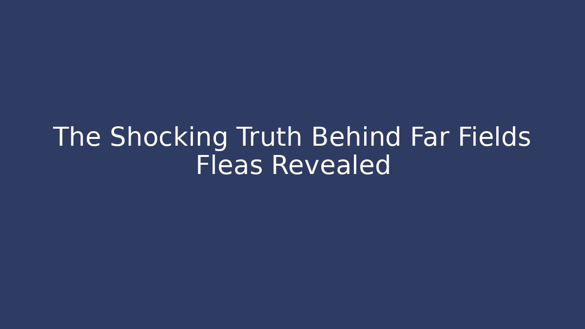 The Shocking Truth Behind Far Fields Fleas Revealed