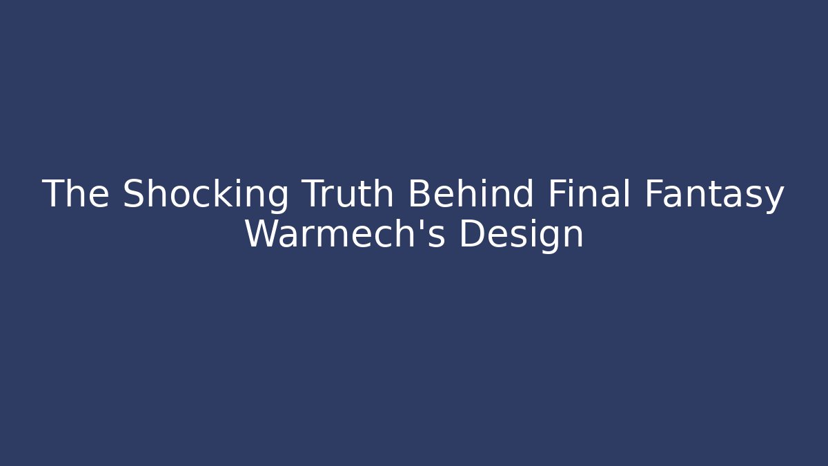The Shocking Truth Behind Final Fantasy Warmech's Design