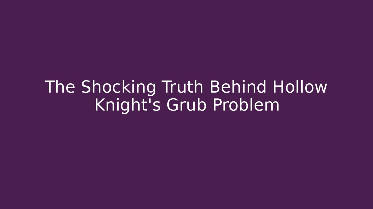 The Shocking Truth Behind Hollow Knight's Grub Problem