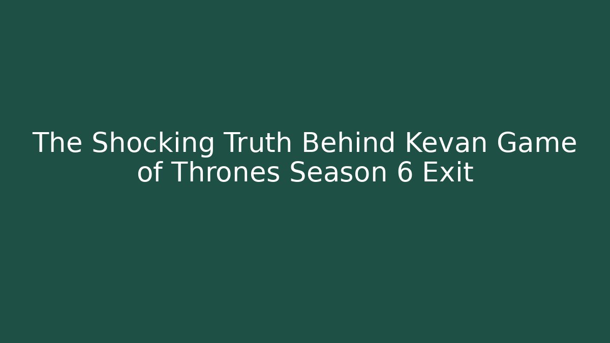 The Shocking Truth Behind Kevan Game of Thrones Season 6 Exit