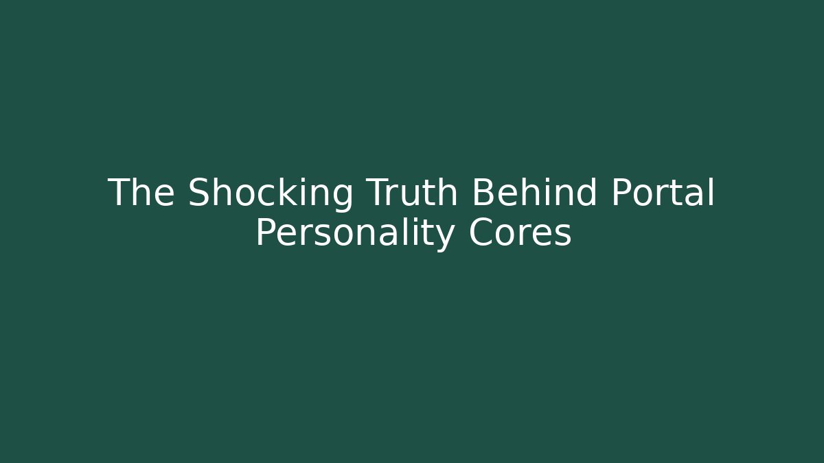 The Shocking Truth Behind Portal Personality Cores