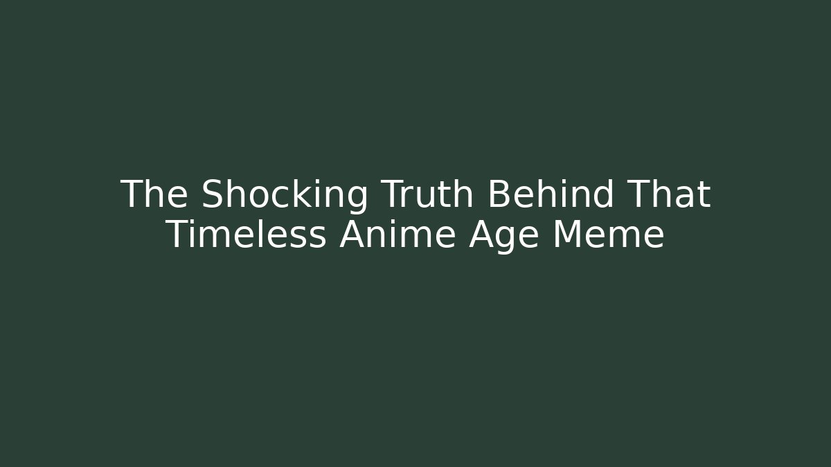 The Shocking Truth Behind That Timeless Anime Age Meme - NADclinic