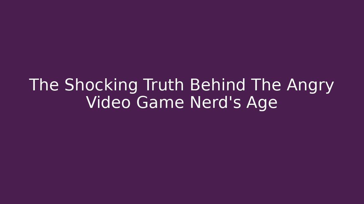 The Shocking Truth Behind The Angry Video Game Nerd's Age