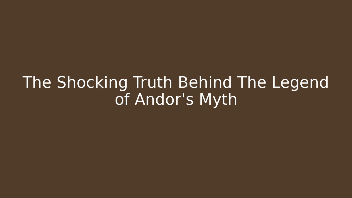 The Shocking Truth Behind The Legend of Andor's Myth