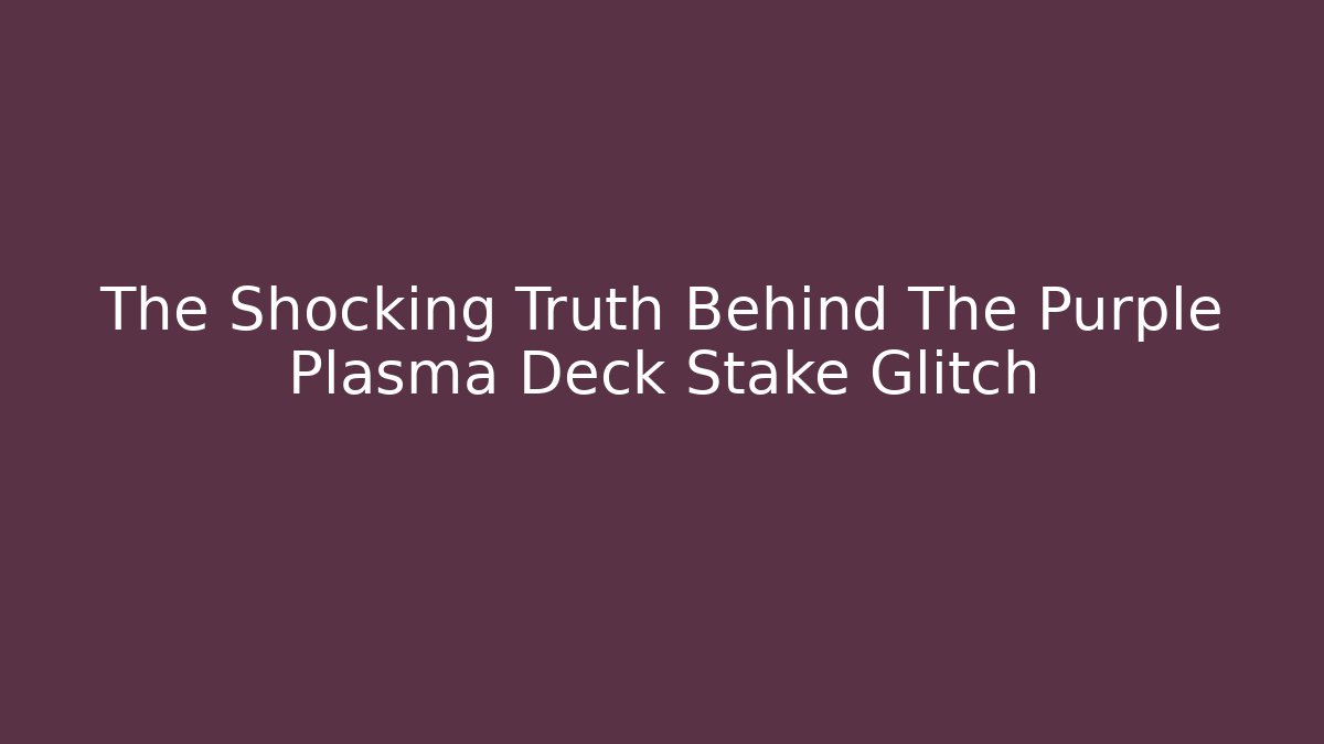 The Shocking Truth Behind The Purple Plasma Deck Stake Glitch - NADclinic