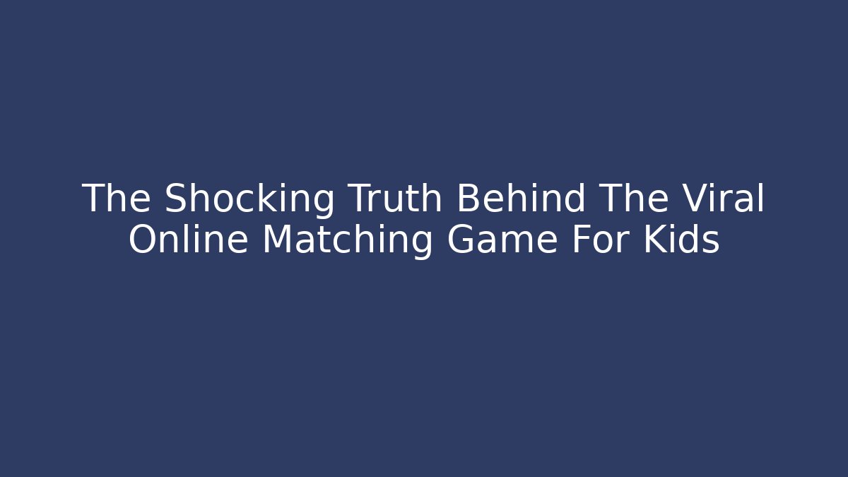 The Shocking Truth Behind The Viral Online Matching Game For Kids