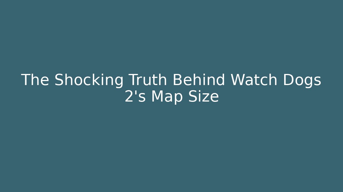 The Shocking Truth Behind Watch Dogs 2's Map Size