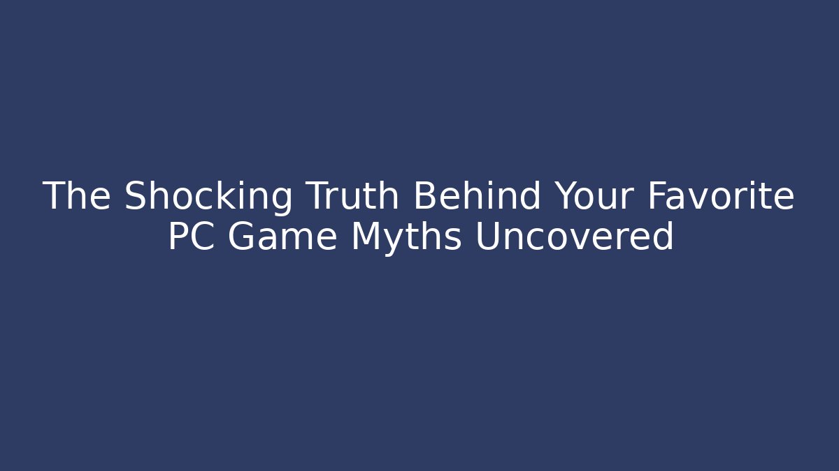 The Shocking Truth Behind Your Favorite PC Game Myths Uncovered