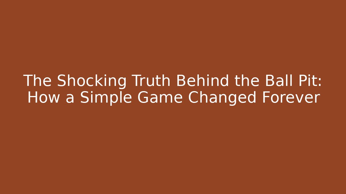 The Shocking Truth Behind the Ball Pit: How a Simple Game Changed Forever