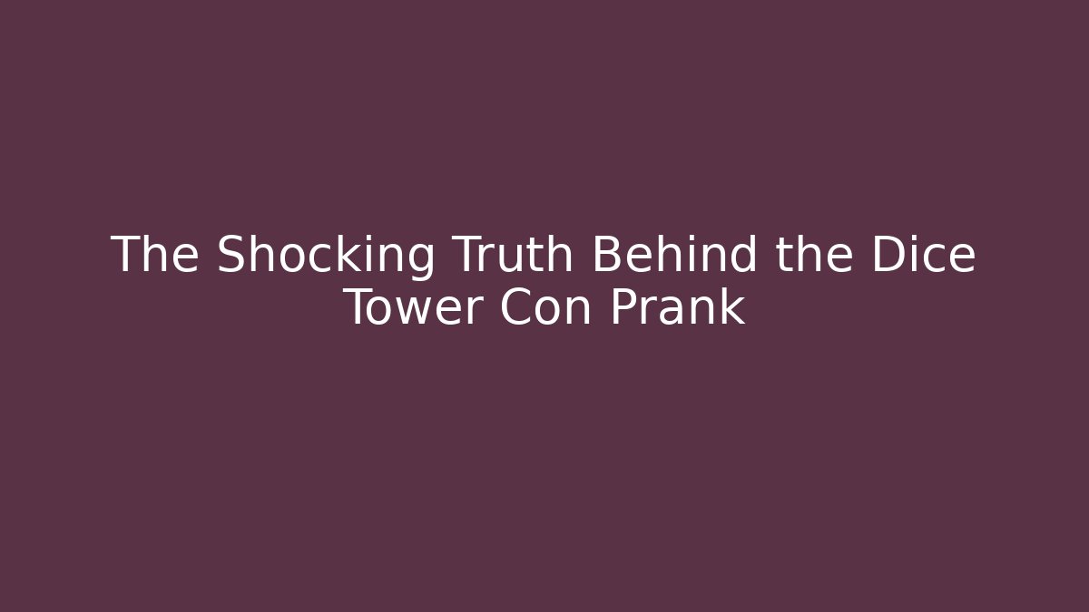 The Shocking Truth Behind the Dice Tower Con Prank - NADclinic