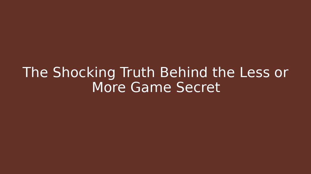 The Shocking Truth Behind the Less or More Game Secret