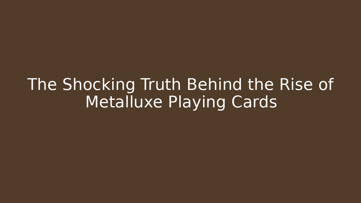 The Shocking Truth Behind the Rise of Metalluxe Playing Cards