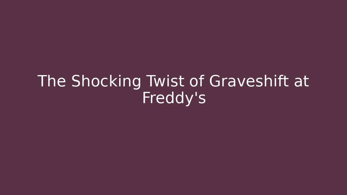 The Shocking Twist of Graveshift at Freddy's