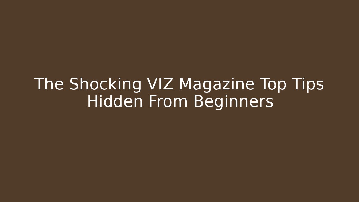 The Shocking VIZ Magazine Top Tips Hidden From Beginners