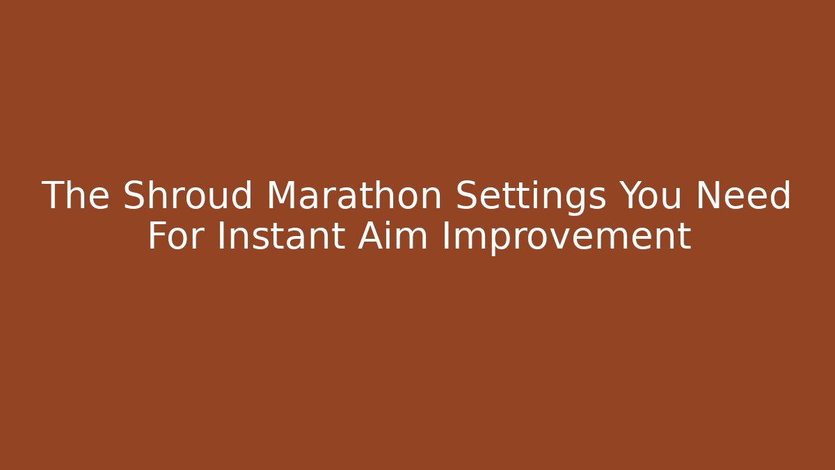 The Shroud Marathon Settings You Need For Instant Aim Improvement - NADclinic