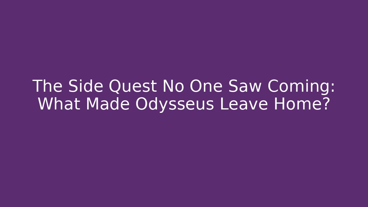The Side Quest No One Saw Coming: What Made Odysseus Leave Home?