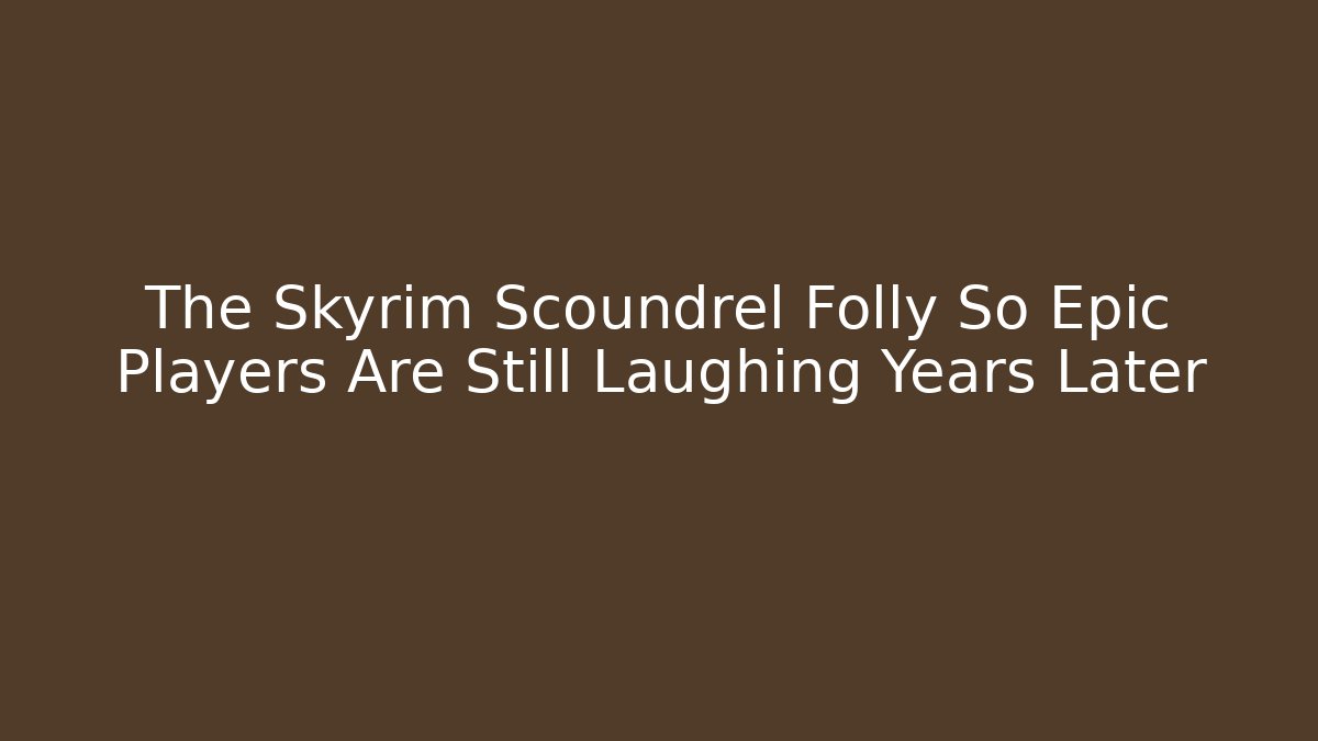 The Skyrim Scoundrel Folly So Epic Players Are Still Laughing Years Later
