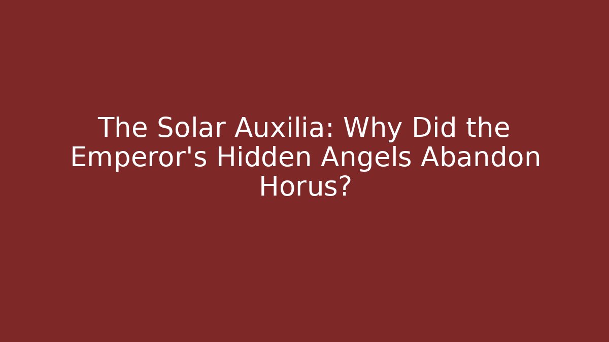 The Solar Auxilia: Why Did the Emperor's Hidden Angels Abandon Horus?