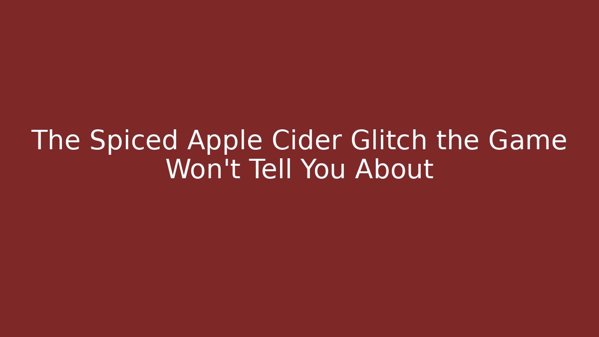The Spiced Apple Cider Glitch the Game Won't Tell You About