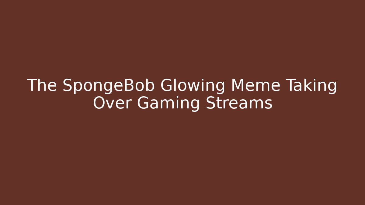 The SpongeBob Glowing Meme Taking Over Gaming Streams - NADclinic