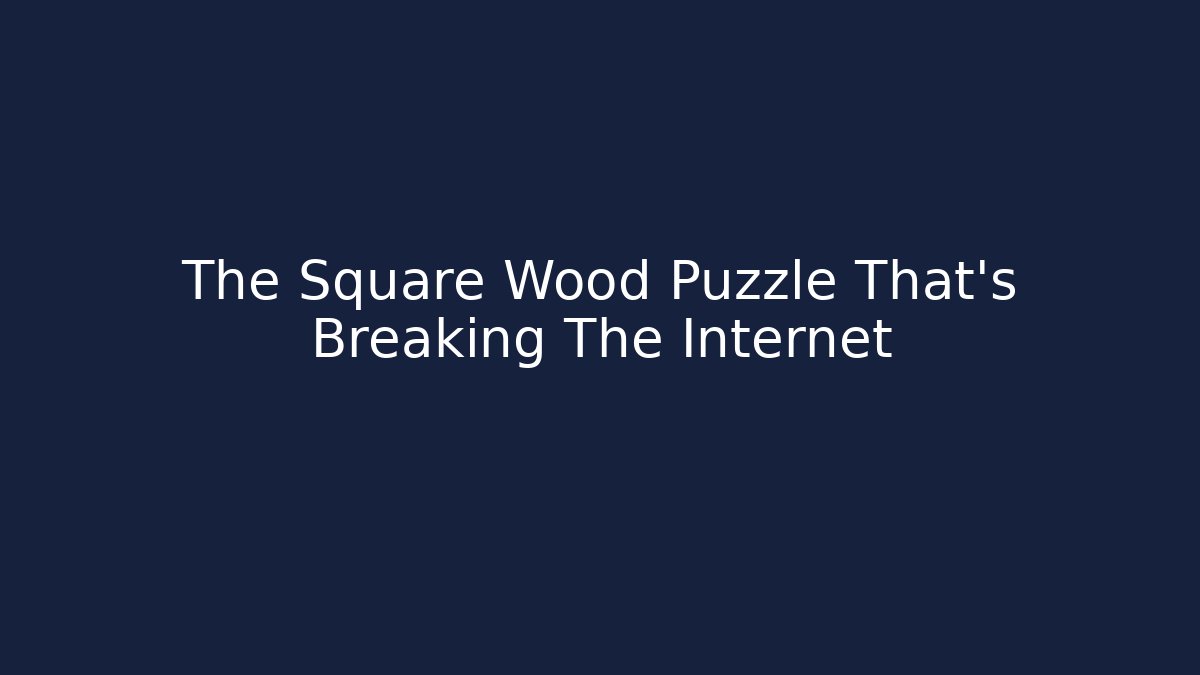 The Square Wood Puzzle That's Breaking The Internet - NADclinic