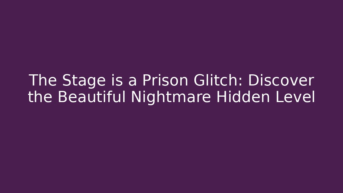The Stage is a Prison Glitch: Discover the Beautiful Nightmare Hidden Level