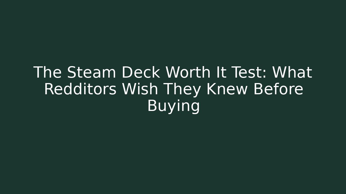 The Steam Deck Worth It Test: What Redditors Wish They Knew Before Buying