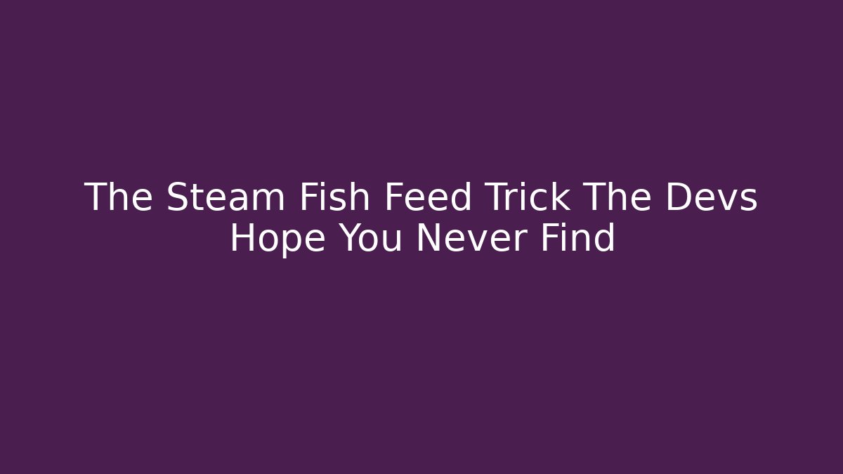 The Steam Fish Feed Trick The Devs Hope You Never Find