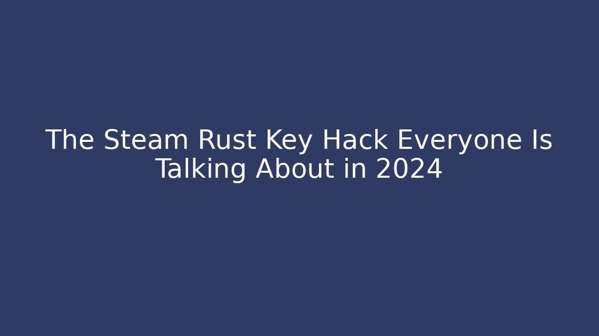 The Steam Rust Key Hack Everyone Is Talking About in 2024