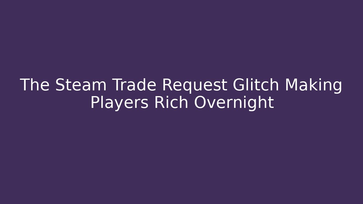 The Steam Trade Request Glitch Making Players Rich Overnight