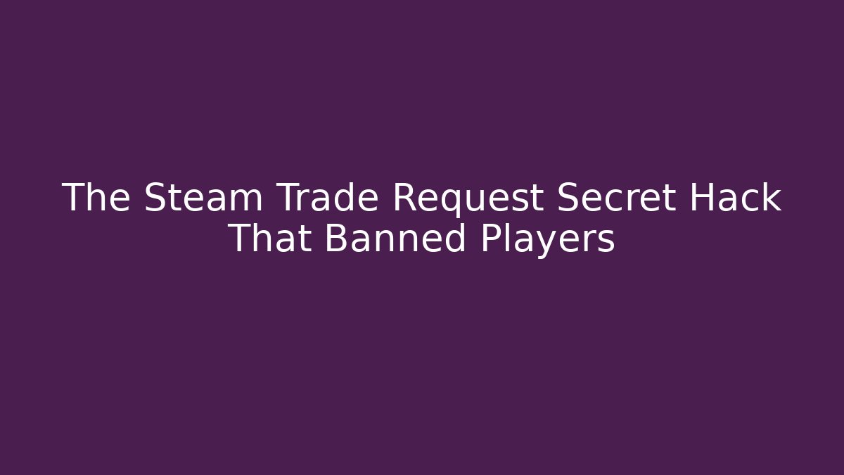 The Steam Trade Request Secret Hack That Banned Players