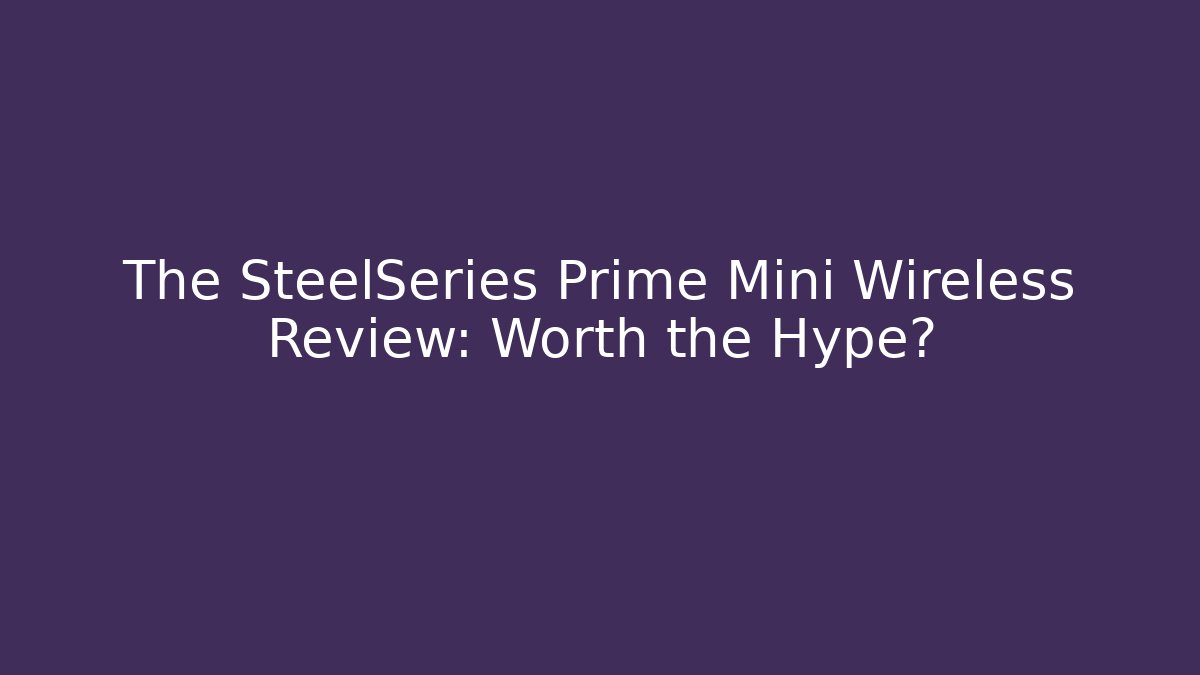 The SteelSeries Prime Mini Wireless Review: Worth the Hype?