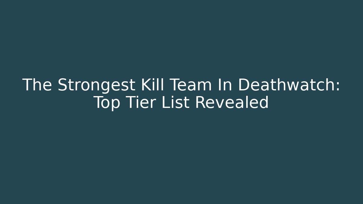 The Strongest Kill Team In Deathwatch: Top Tier List Revealed - NADclinic