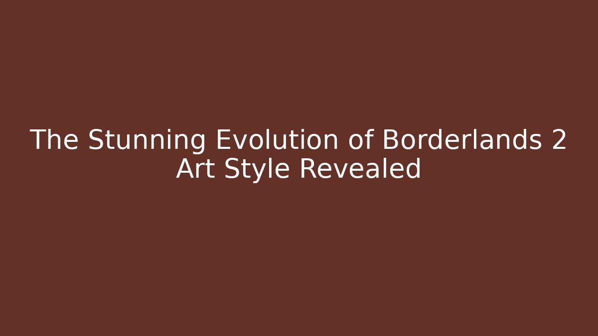 The Stunning Evolution of Borderlands 2 Art Style Revealed - NADclinic