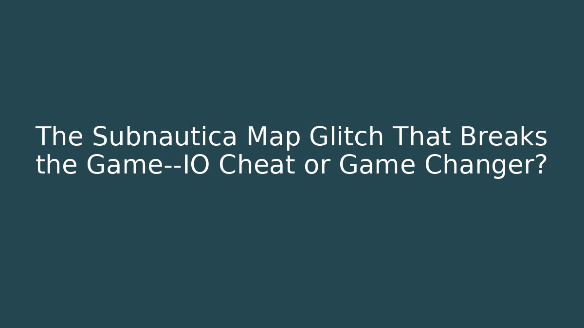The Subnautica Map Glitch That Breaks the Game—IO Cheat or Game Changer?